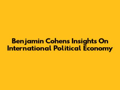 Benjamin Cohen's Insights On International Political Economy