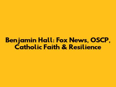Benjamin Hall: Fox News, OSCP, Catholic Faith & Resilience