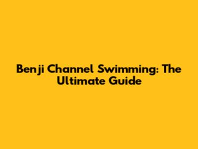 Benji Channel Swimming: The Ultimate Guide