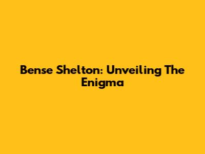 Bense Shelton: Unveiling The Enigma