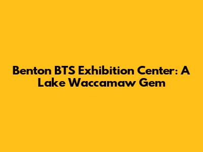 Benton BTS Exhibition Center: A Lake Waccamaw Gem