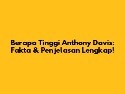 Berapa Tinggi Anthony Davis: Fakta & Penjelasan Lengkap!