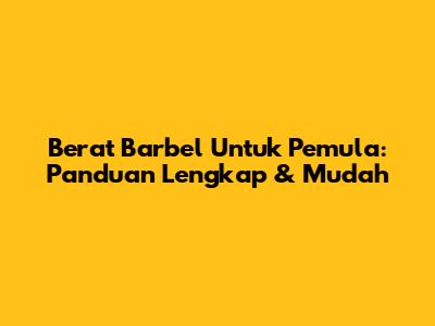 Berat Barbel Untuk Pemula: Panduan Lengkap & Mudah