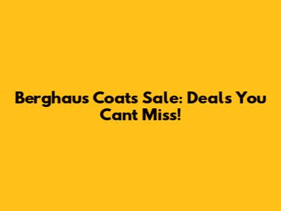 Berghaus Coats Sale: Deals You Can't Miss!