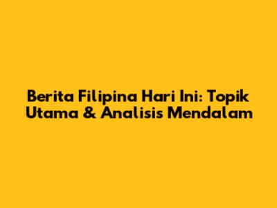 Berita Filipina Hari Ini: Topik Utama & Analisis Mendalam