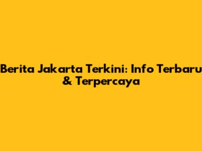 Berita Jakarta Terkini: Info Terbaru & Terpercaya