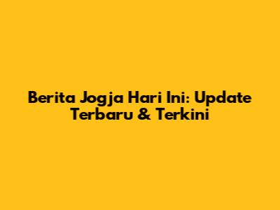 Berita Jogja Hari Ini: Update Terbaru & Terkini
