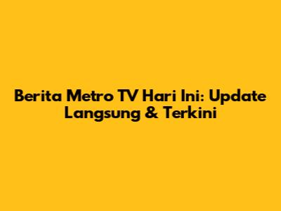 Berita Metro TV Hari Ini: Update Langsung & Terkini