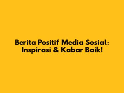 Berita Positif Media Sosial: Inspirasi & Kabar Baik!