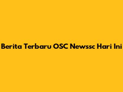 Berita Terbaru OSC Newssc Hari Ini