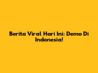 Berita Viral Hari Ini: Demo Di Indonesia!