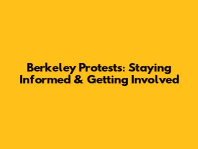 Berkeley Protests: Staying Informed & Getting Involved