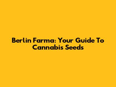 Berlin Farma: Your Guide To Cannabis Seeds