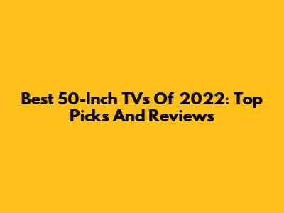 Best 50-Inch TVs Of 2022: Top Picks And Reviews