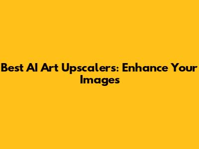 Best AI Art Upscalers: Enhance Your Images