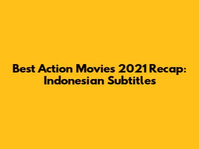 Best Action Movies 2021 Recap: Indonesian Subtitles