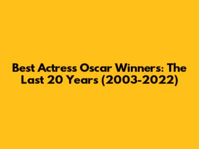 Best Actress Oscar Winners: The Last 20 Years (2003-2022)