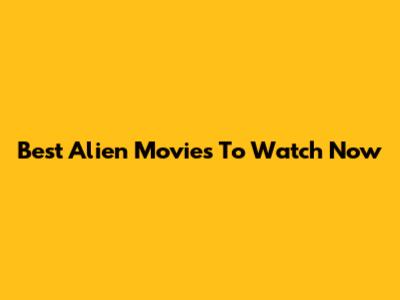 Best Alien Movies To Watch Now