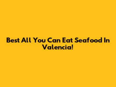 Best All You Can Eat Seafood In Valencia!