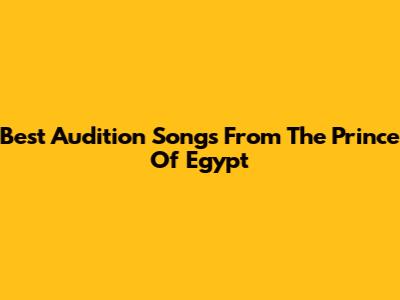 Best Audition Songs From The Prince Of Egypt