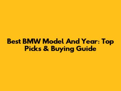 Best BMW Model And Year: Top Picks & Buying Guide