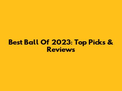 Best Ball Of 2023: Top Picks & Reviews