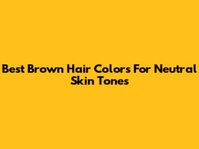 Best Brown Hair Colors For Neutral Skin Tones
