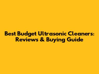 Best Budget Ultrasonic Cleaners: Reviews & Buying Guide