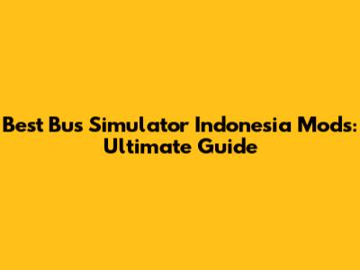 Best Bus Simulator Indonesia Mods: Ultimate Guide