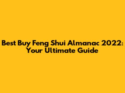 Best Buy Feng Shui Almanac 2022: Your Ultimate Guide