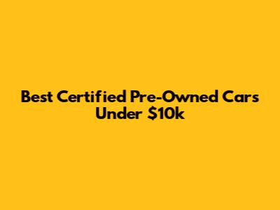 Best Certified Pre-Owned Cars Under $10k