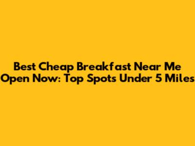 Best Cheap Breakfast Near Me Open Now: Top Spots Under 5 Miles
