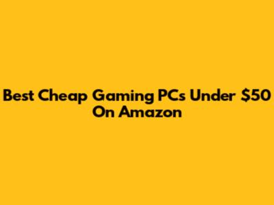 Best Cheap Gaming PCs Under $50 On Amazon