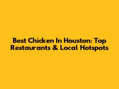 Best Chicken In Houston: Top Restaurants & Local Hotspots
