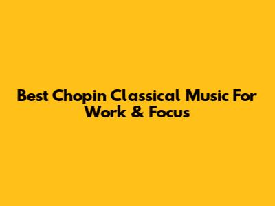 Best Chopin Classical Music For Work & Focus