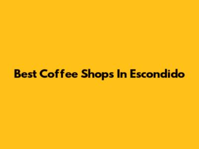 Best Coffee Shops In Escondido
