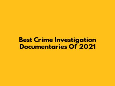 Best Crime Investigation Documentaries Of 2021