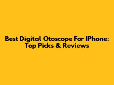 Best Digital Otoscope For IPhone: Top Picks & Reviews