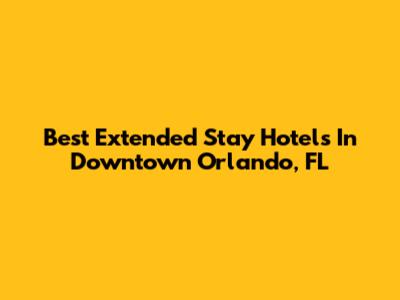 Best Extended Stay Hotels In Downtown Orlando, FL