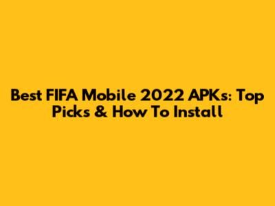 Best FIFA Mobile 2022 APKs: Top Picks & How To Install