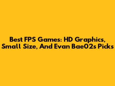 Best FPS Games: HD Graphics, Small Size, And Evan Bae02's Picks