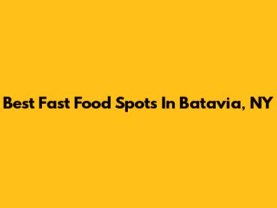 Best Fast Food Spots In Batavia, NY