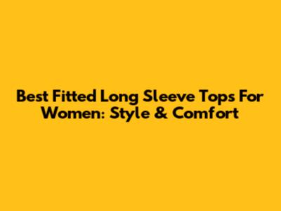 Best Fitted Long Sleeve Tops For Women: Style & Comfort