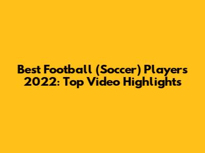 Best Football (Soccer) Players 2022: Top Video Highlights