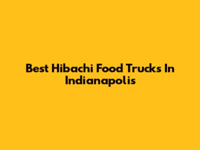 Best Hibachi Food Trucks In Indianapolis