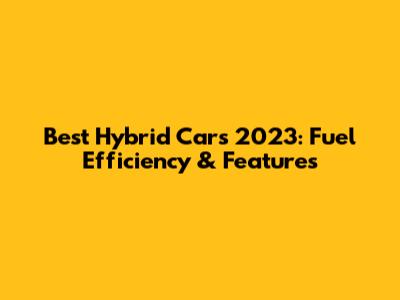 Best Hybrid Cars 2023: Fuel Efficiency & Features