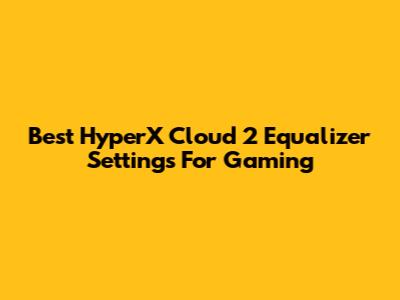 Best HyperX Cloud 2 Equalizer Settings For Gaming