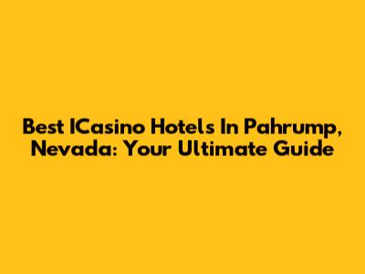 Best ICasino Hotels In Pahrump, Nevada: Your Ultimate Guide