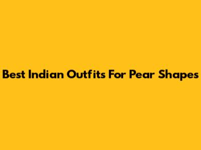 Best Indian Outfits For Pear Shapes
