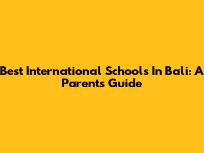 Best International Schools In Bali: A Parent's Guide
